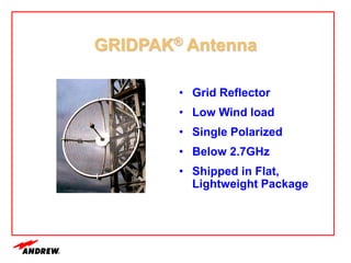 GRIDPAK® Antenna
• Grid Reflector
• Low Wind load
• Single Polarized
• Below 2.7GHz
• Shipped in Flat,
Lightweight Package
 