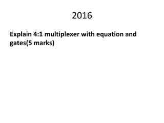 2016
Explain 4:1 multiplexer with equation and
gates(5 marks)
 