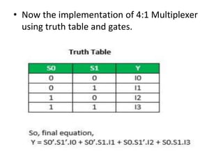 • Now the implementation of 4:1 Multiplexer
using truth table and gates.
 