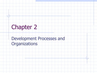 Chapter 2
Development Processes and
Organizations
 