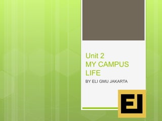 Unit 2
MY CAMPUS
LIFE
BY ELI GMU JAKARTA
 