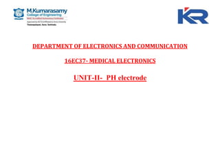 DEPARTMENT OF ELECTRONICS AND COMMUNICATION
16EC37- MEDICAL ELECTRONICS
UNIT-II- PH electrode
 