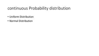 continuous Probability distribution
• Uniform Distribution
• Normal Distribution
 