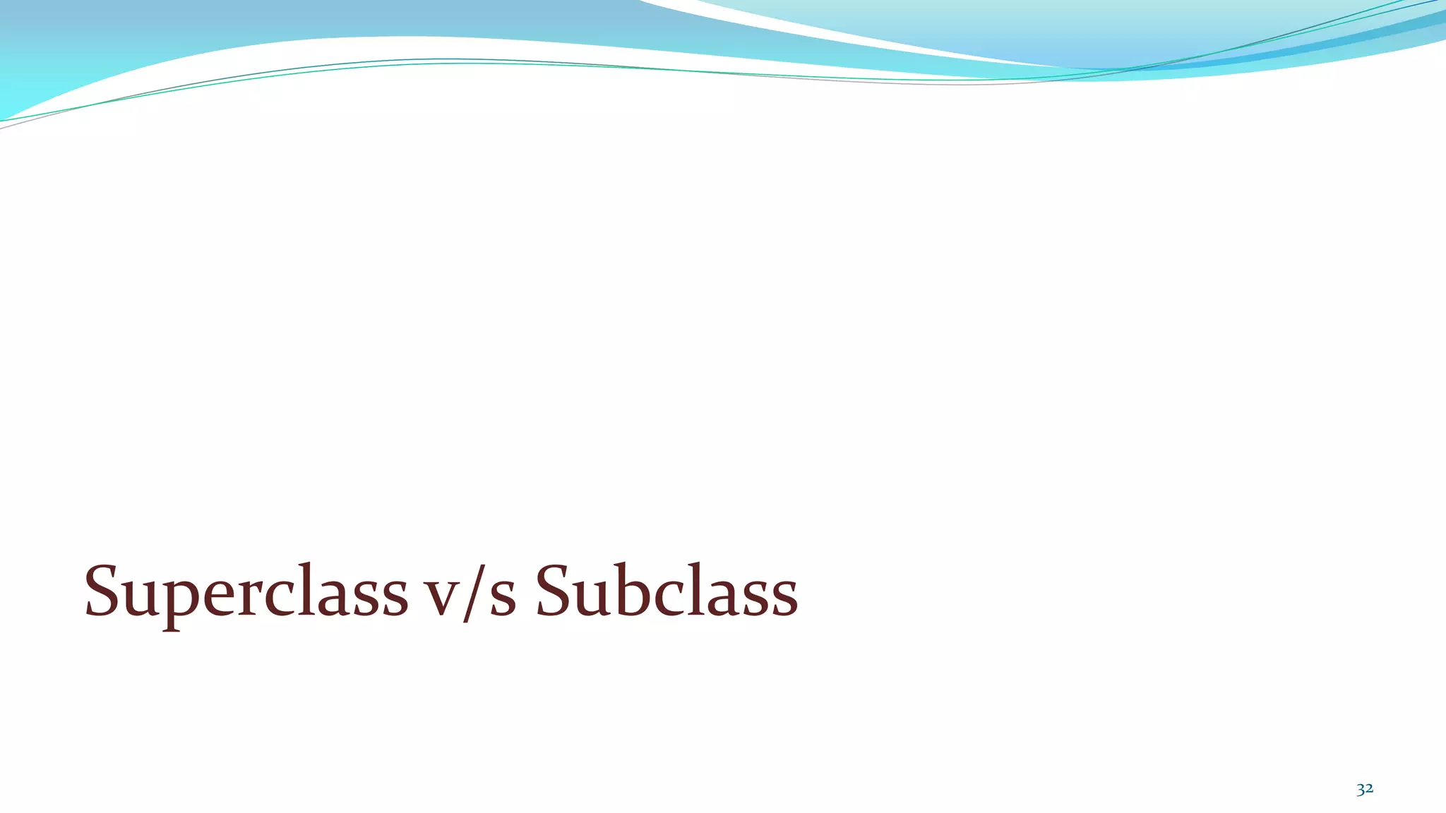 Superclass v/s Subclass
32
 