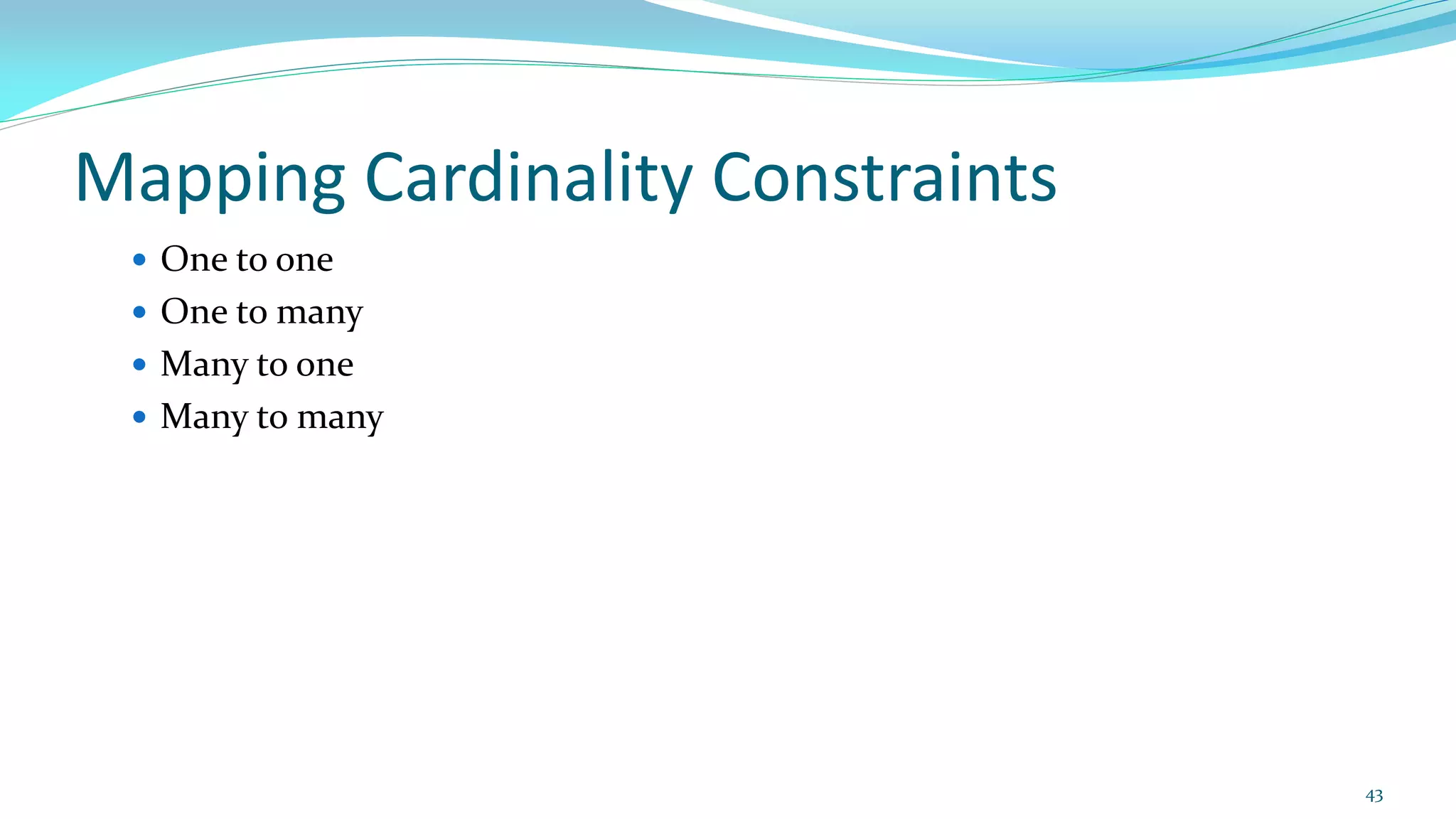 Mapping Cardinality Constraints
 One to one
 One to many
 Many to one
 Many to many
43
 