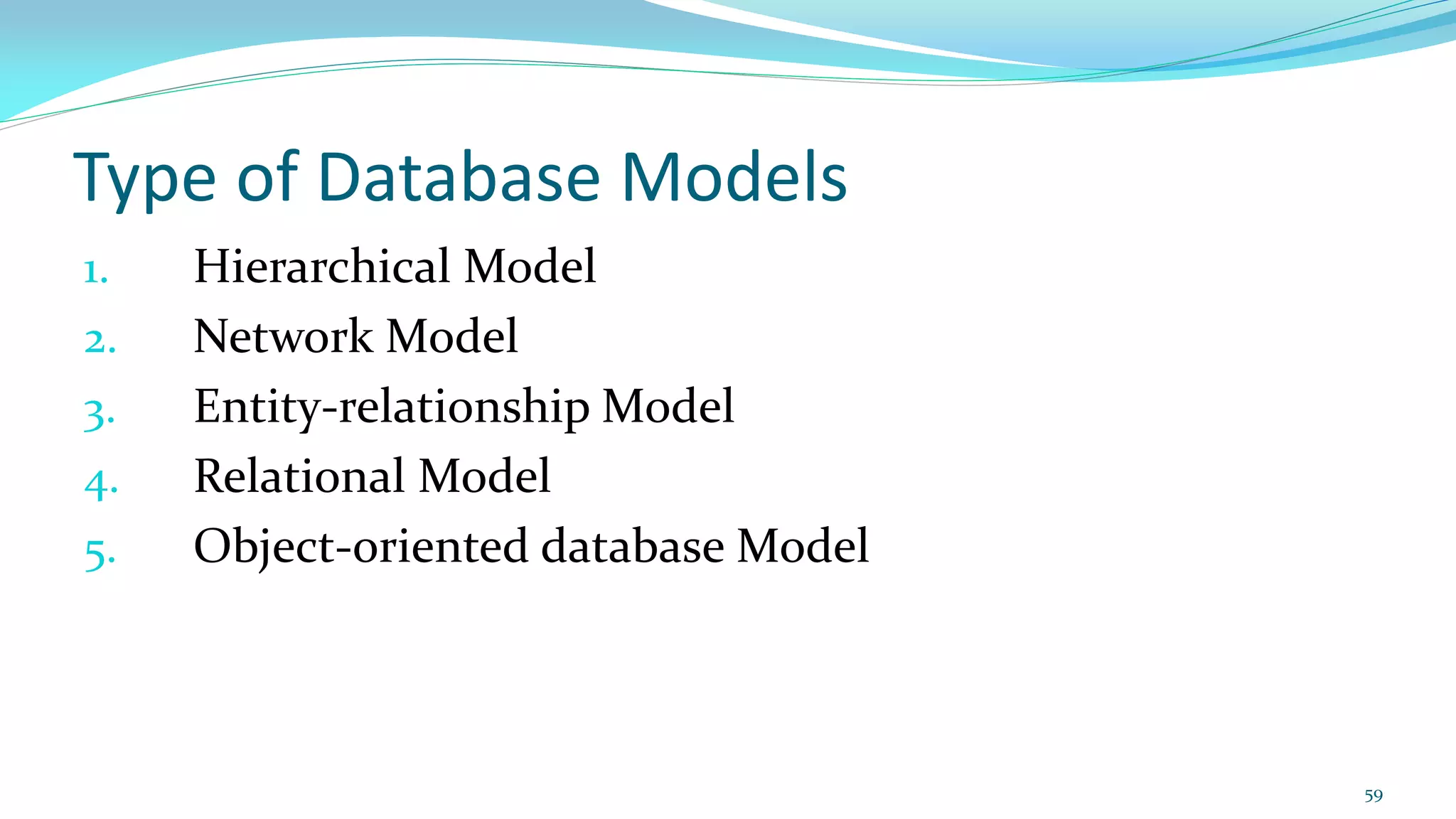 Type of Database Models
1. Hierarchical Model
2. Network Model
3. Entity-relationship Model
4. Relational Model
5. Object-oriented database Model
59
 
