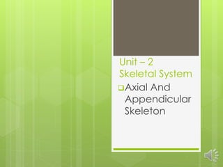 Unit – 2
Skeletal System
Axial And
Appendicular
Skeleton
 