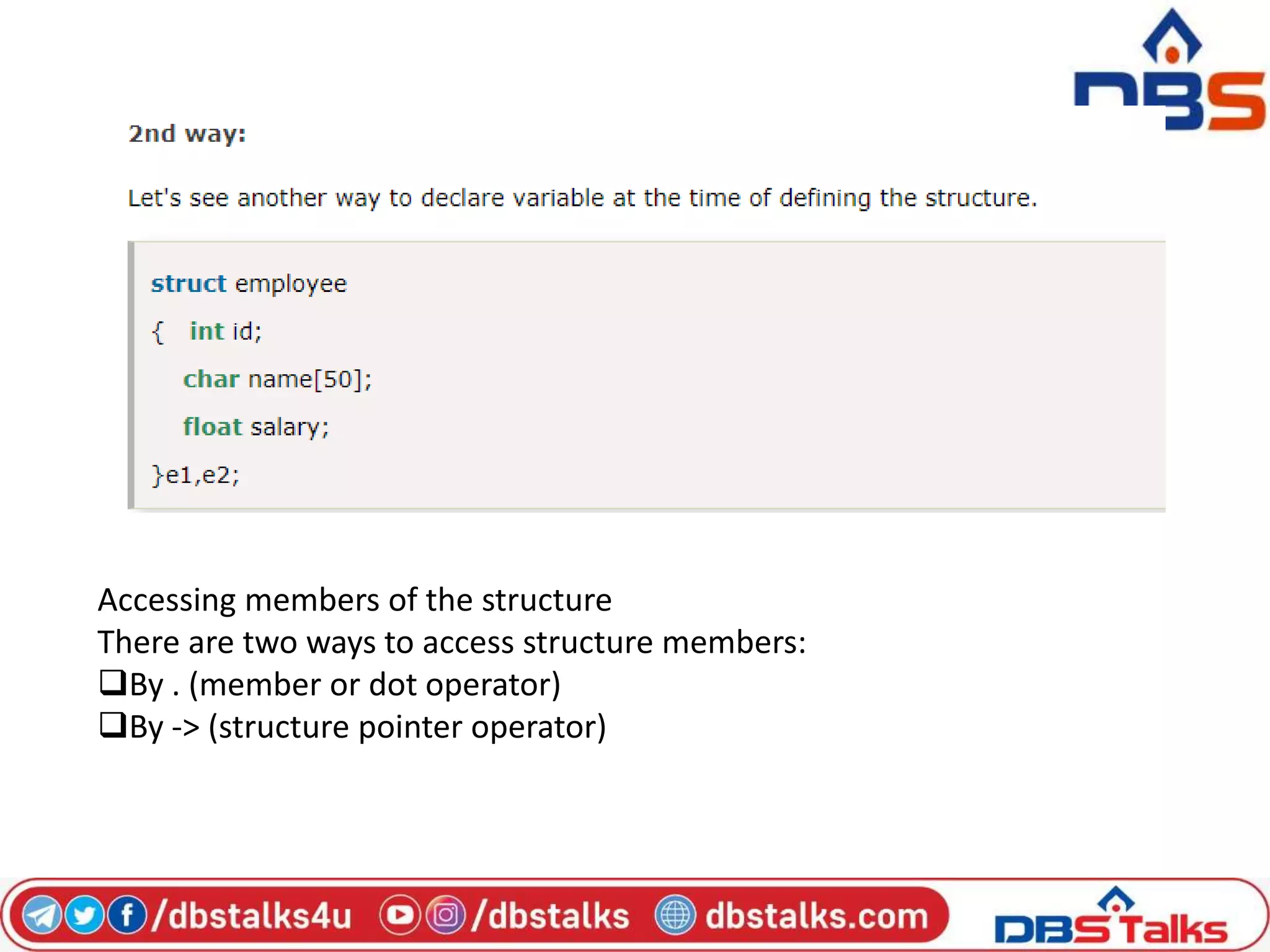 Accessing members of the structure
There are two ways to access structure members:
By . (member or dot operator)
By -> (structure pointer operator)
 