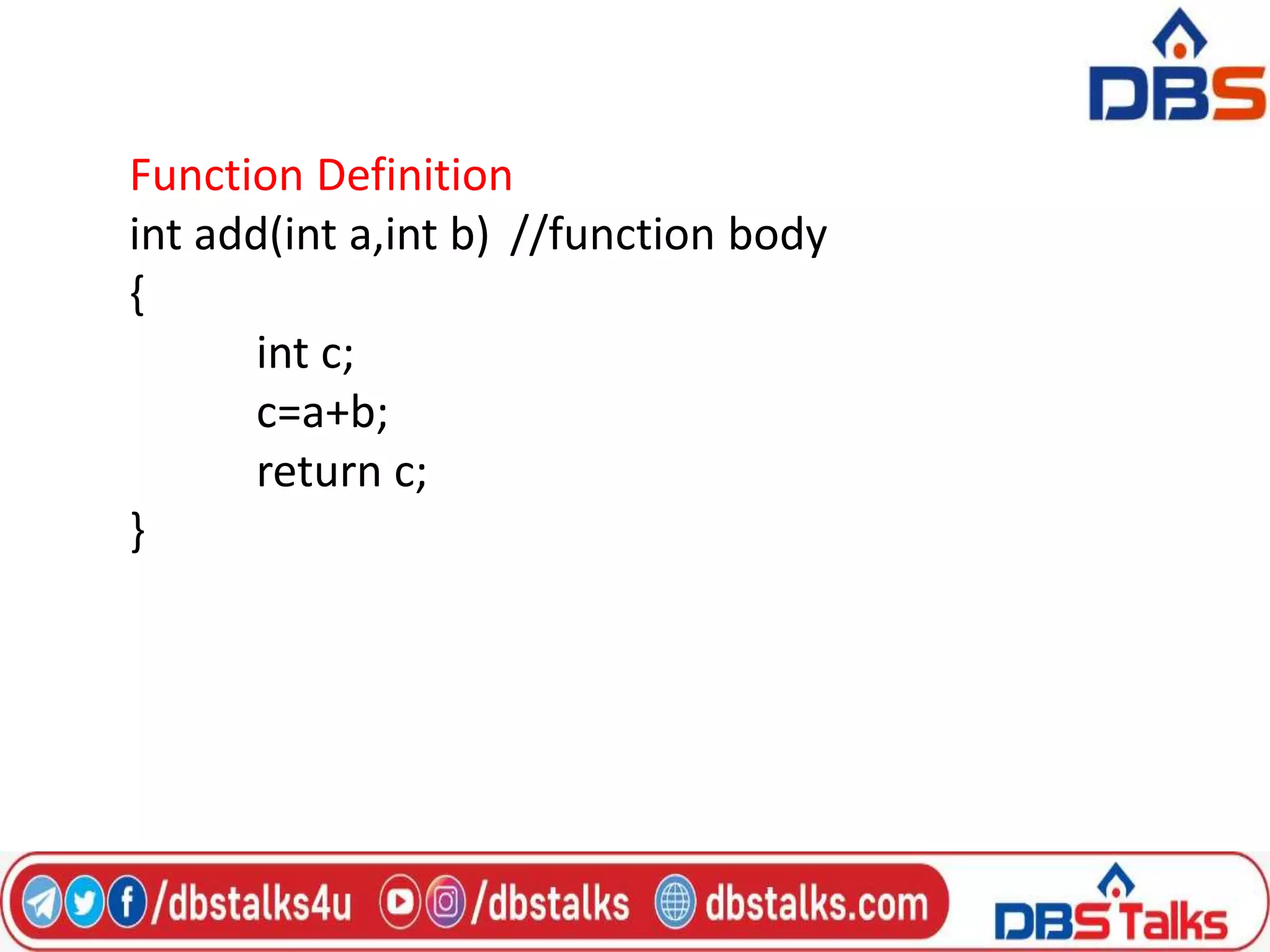 Function Definition
int add(int a,int b) //function body
{
int c;
c=a+b;
return c;
}
 