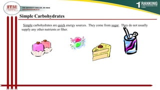Simple Carbohydrates
Simple carbohydrates are quick energy sources. They come from sugar. They do not usually
supply any other nutrients or fiber.
 