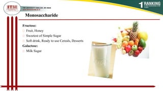 Monosaccharide
Fructose:
Fruit, Honey
Sweetest of Simple Sugar
Soft drink, Ready to use Cereals, Desserts
Galactose:
Milk Sugar
 