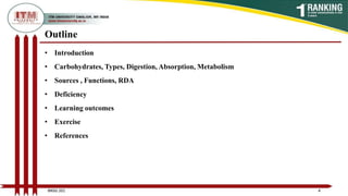 Outline
• Introduction
• Carbohydrates, Types, Digestion, Absorption, Metabolism
• Sources , Functions, RDA
• Deficiency
• Learning outcomes
• Exercise
• References
4
BNSG 201
 