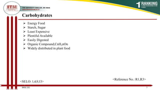 Carbohydrates
 Energy Food
 Starch, Sugar
 Least Expensive
 Plentiful Available
 Easily Digested
 Organic Compound,CnH2nOn
 Widely distributed in plant food
7
7
BNSG 201
<SELO: 1,4,9,13>
<Reference No.: R1,R3>
 