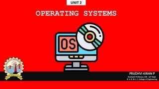 OPERATING SYSTEMS
PRUDHVI KIRAN P
Assistant Professor, CSE - IoT Dept.
R. V. R. & J. C. College of Engineering
UNIT 2
 