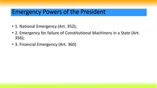 • 1. National Emergency (Art. 352);
• 2. Emergency for failure of Constitutional Machinery in a State (Art.
356);
• 3. Financial Emergency (Art. 360)
Emergency Powers of the President
 