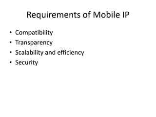 Requirements of Mobile IP
• Compatibility
• Transparency
• Scalability and efficiency
• Security
 