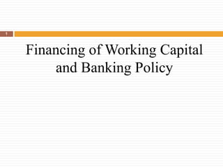 Financing of Working Capital
and Banking Policy
1
 