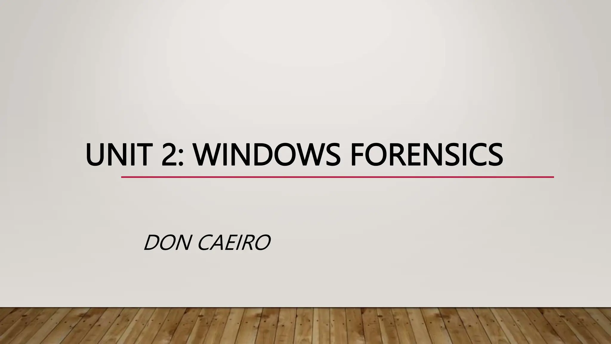 UNIT 2: WINDOWS FORENSICS
DON CAEIRO
 