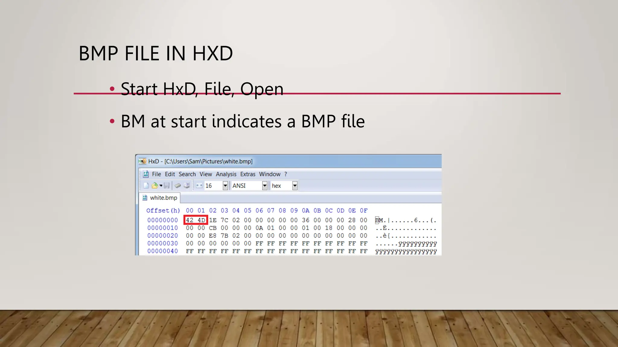 BMP FILE IN HXD
• Start HxD, File, Open
• BM at start indicates a BMP file
 