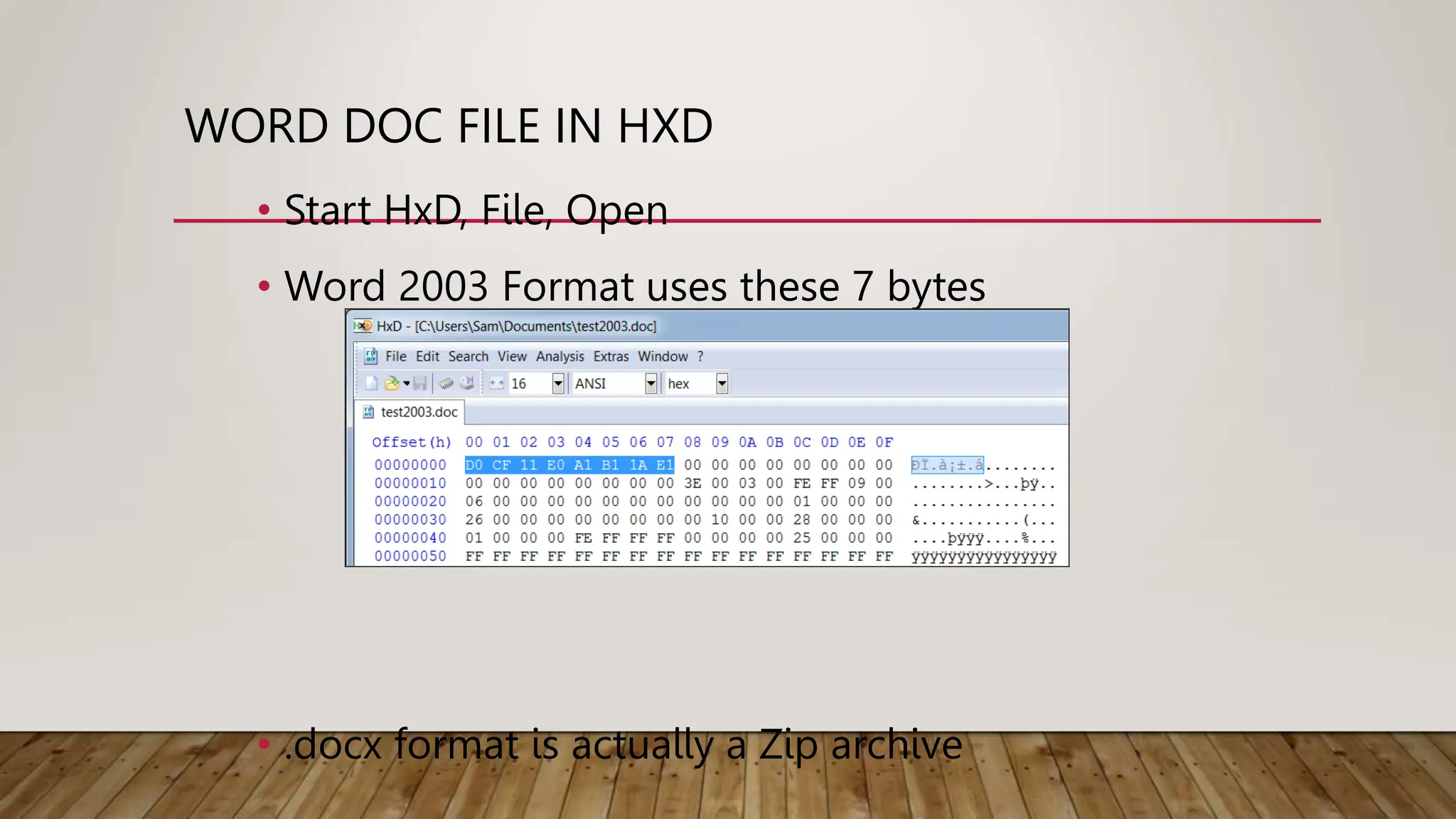 WORD DOC FILE IN HXD
• Start HxD, File, Open
• Word 2003 Format uses these 7 bytes
• .docx format is actually a Zip archive
 