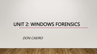 UNIT 2: WINDOWS FORENSICS
DON CAEIRO
 