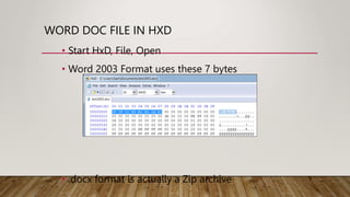 WORD DOC FILE IN HXD
• Start HxD, File, Open
• Word 2003 Format uses these 7 bytes
• .docx format is actually a Zip archive
 