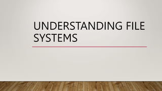 UNDERSTANDING FILE
SYSTEMS
 
