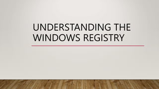 UNDERSTANDING THE
WINDOWS REGISTRY
 