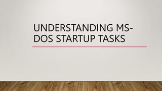 UNDERSTANDING MS-
DOS STARTUP TASKS
 