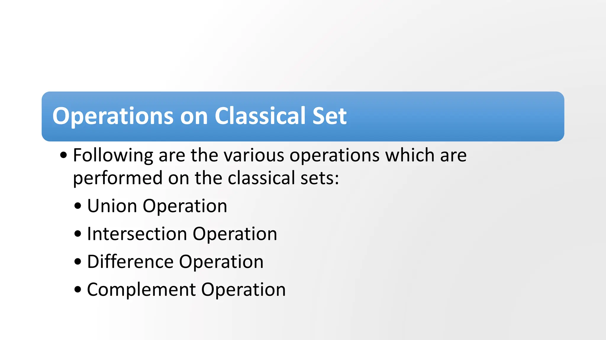 Operations on Classical Set
• Following are the various operations which are
performed on the classical sets:
• Union Operation
• Intersection Operation
• Difference Operation
• Complement Operation
 
