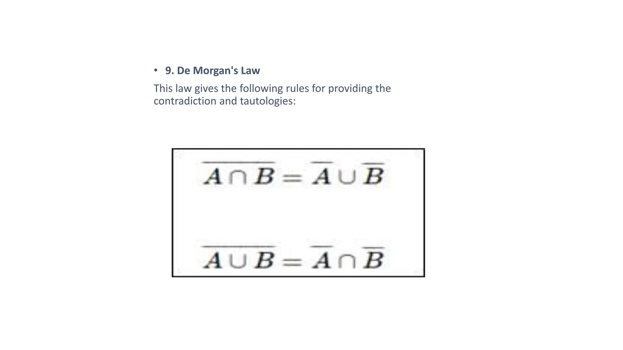 • 9. De Morgan's Law
This law gives the following rules for providing the
contradiction and tautologies:
 