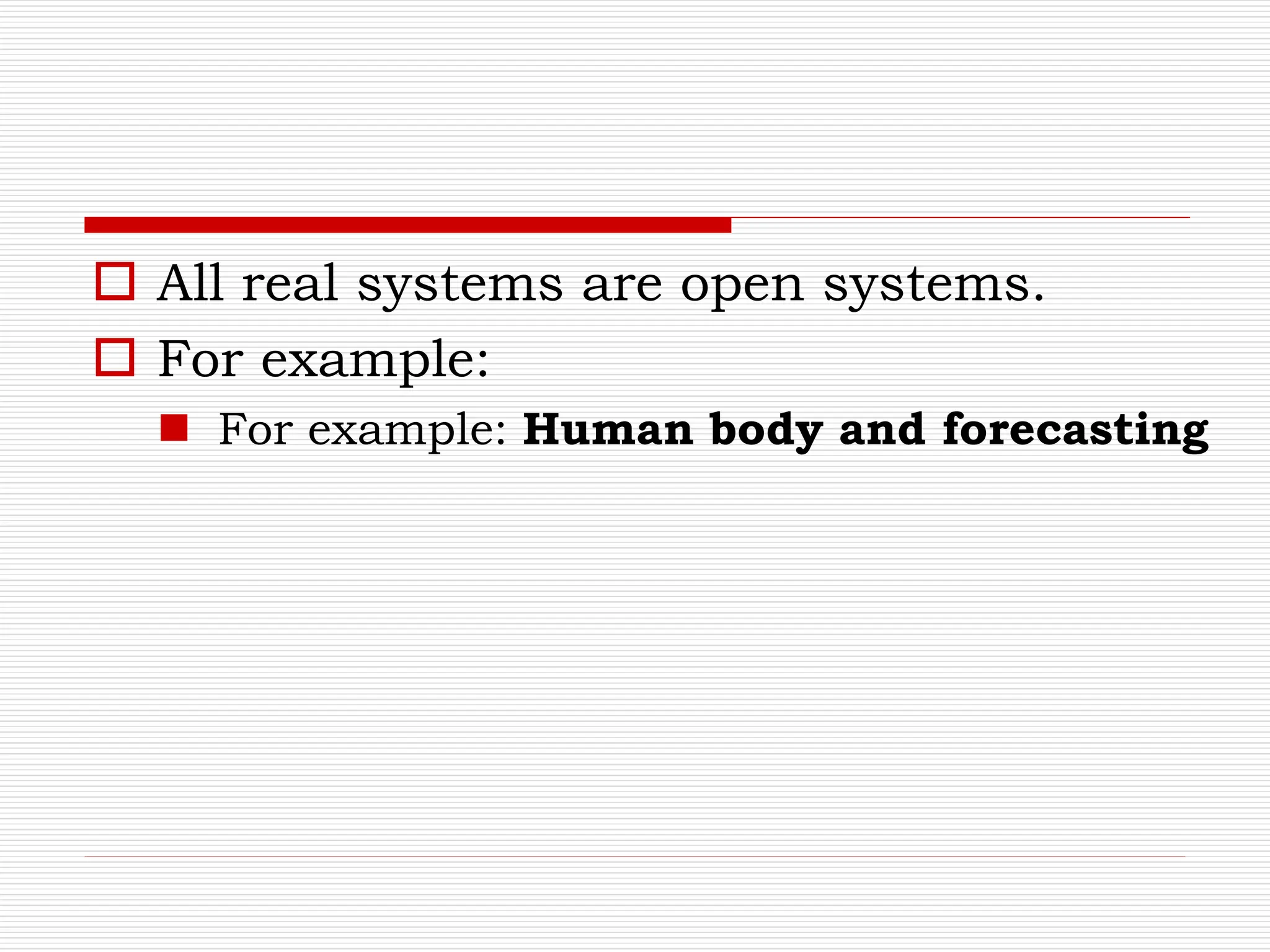  All real systems are open systems.
 For example:
 For example: Human body and forecasting
 
