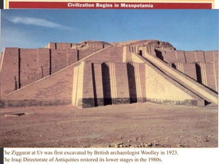 The Ziggurat at Ur was first excavated by British archaeologist Woolley in 1923.
The Iraqi Directorate of Antiquities restored its lower stages in the 1980s.
 