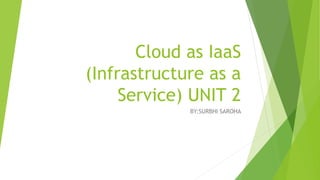 Cloud as IaaS
(Infrastructure as a
Service) UNIT 2
BY:SURBHI SAROHA
 