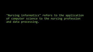 "Nursing informatics" refers to the application
of computer science to the nursing profession
and data processing.
 