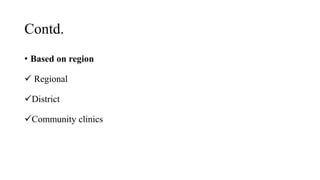 Contd.
• Based on region
 Regional
District
Community clinics
 