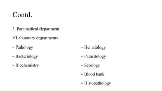 Contd.
3. Paramedical department
Laboratory departments
- Pathology
- Bacteriology
- Biochemistry
- Hematology
- Parasitology
- Serology
- Blood bank
- Histopathology
 