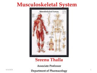 1
4/13/2024
Sreenu Thalla
Associate Professor
Department of Pharmacology
Musculoskeletal System
 