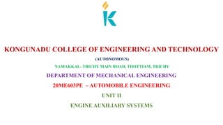 KONGUNADU COLLEGE OF ENGINEERING AND TECHNOLOGY
(AUTONOMOUS)
NAMAKKAL- TRICHY MAIN ROAD, THOTTIAM, TRICHY
DEPARTMENT OF MECHANICAL ENGINEERING
20ME603PE – AUTOMOBILE ENGINEERING
UNIT II
ENGINE AUXILIARY SYSTEMS
 