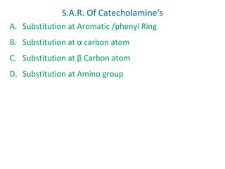 S.A.R. Of Catecholamine's
A. Substitution at Aromatic /phenyl Ring
B. Substitution at α carbon atom
C. Substitution at β Carbon atom
D. Substitution at Amino group
 