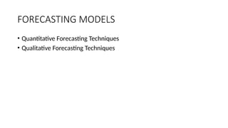 FORECASTING MODELS
• Quantitative Forecasting Techniques
• Qualitative Forecasting Techniques
 