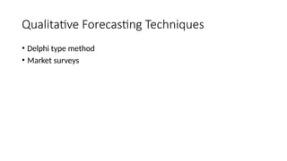 Qualitative Forecasting Techniques
• Delphi type method
• Market surveys
 