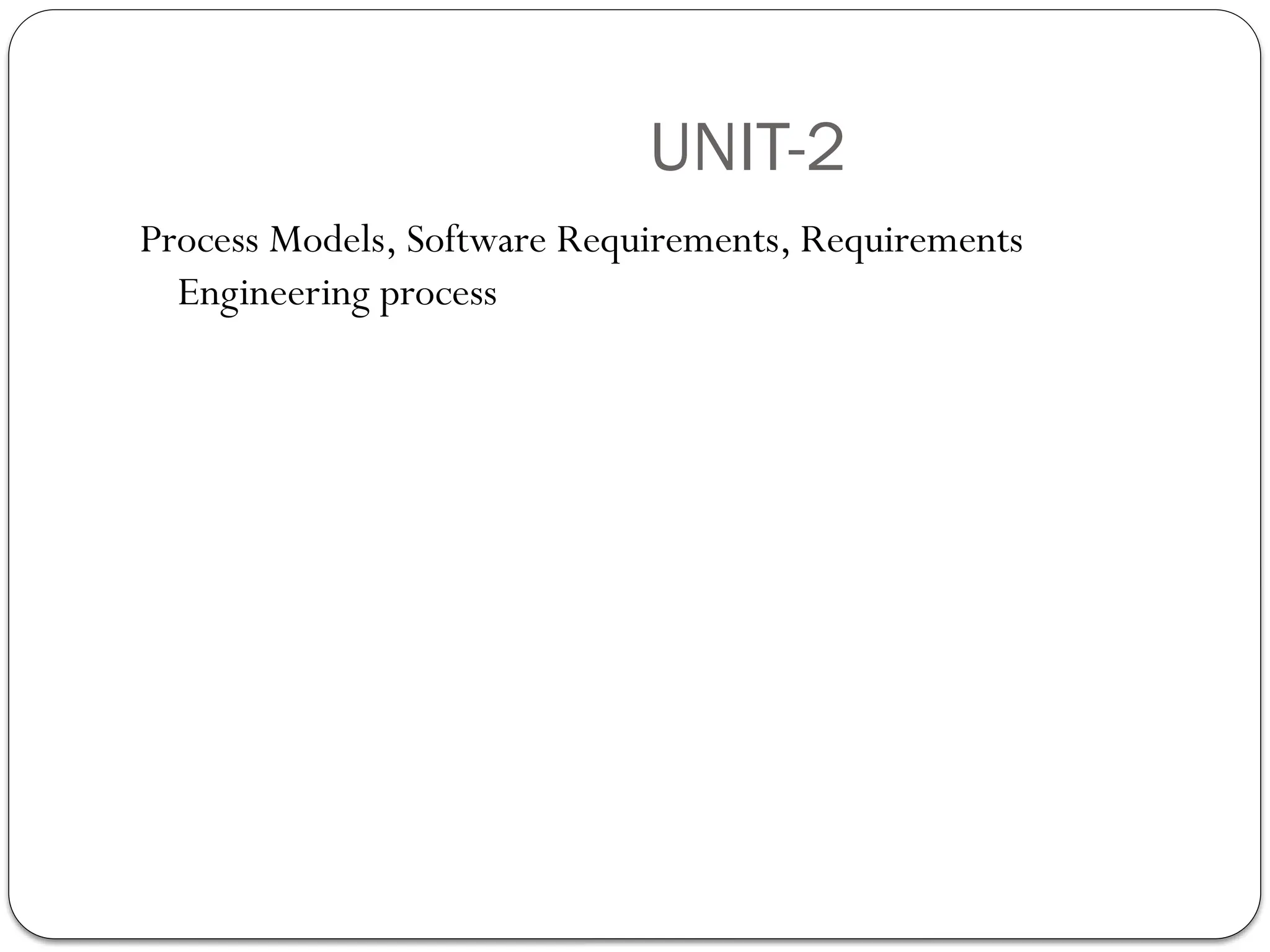 UNIT-2
Process Models, Software Requirements, Requirements
Engineering process
 