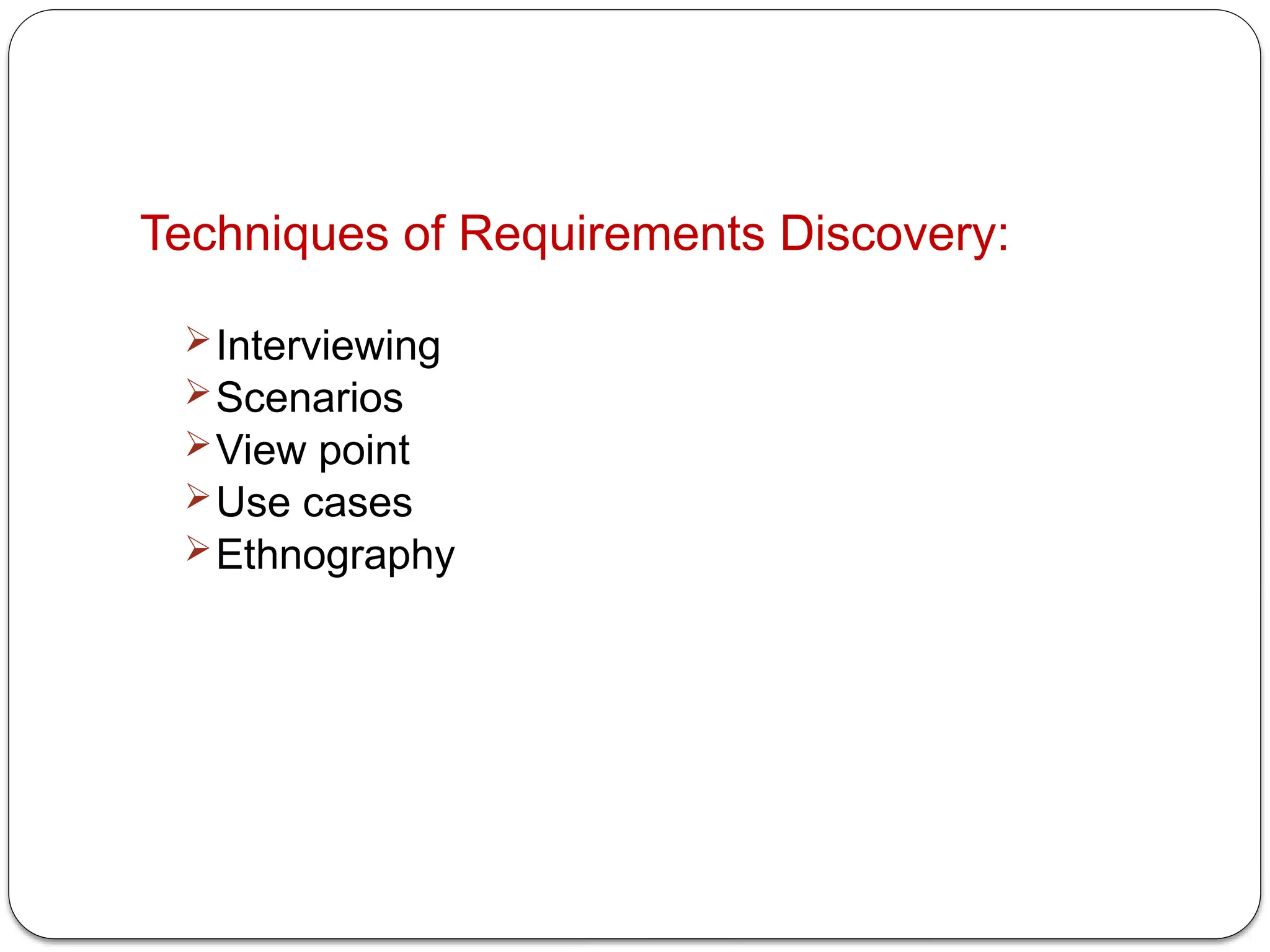 Techniques of Requirements Discovery:
Interviewing
Scenarios
View point
Use cases
Ethnography
 