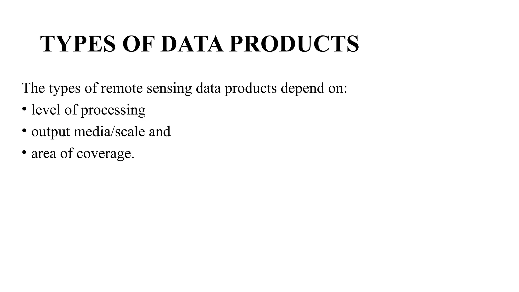 TYPES OF DATA PRODUCTS
The types of remote sensing data products depend on:
• level of processing
• output media/scale and
• area of coverage.
 