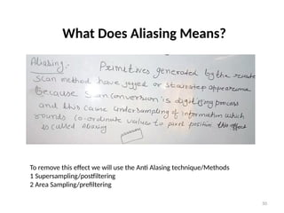 50
What Does Aliasing Means?
To remove this effect we will use the Anti Alasing technique/Methods
1 Supersampling/postfiltering
2 Area Sampling/prefiltering
 