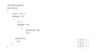 #include <stdio.h>
void main()
{
int a = 1, b = 1;
while(a <= 3)
{
b = 1;
while(b <= 3)
{
printf("%d ", b);
b++;
}
printf("n");
a++;
}
}
 