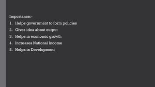 Importance:-
1. Helps government to form policies
2. Gives idea about output
3. Helps in economic growth
4. Increases National Income
5. Helps in Development
 