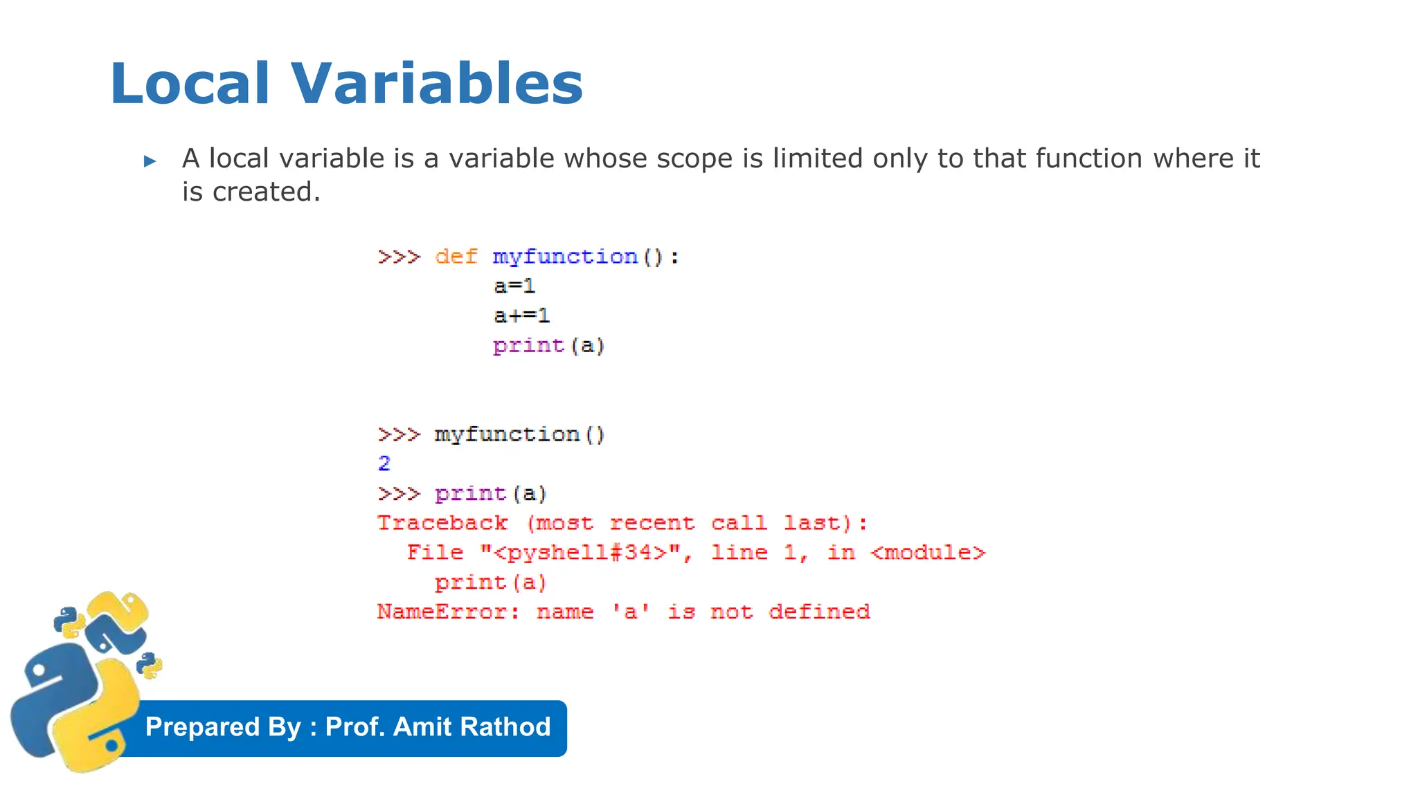 Prepared By : Prof. Amit Rathod
Local Variables
▶ A local variable is a variable whose scope is limited only to that function where it
is created.
 