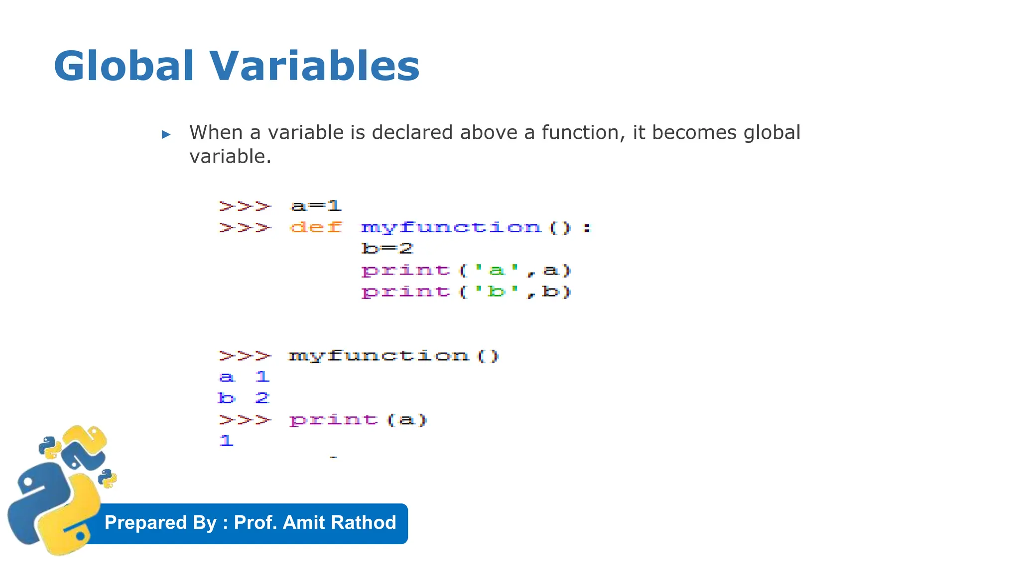 Prepared By : Prof. Amit Rathod
Global Variables
▶ When a variable is declared above a function, it becomes global
variable.
 